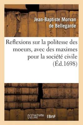 Reflexions Sur La Politesse Des Moeurs, Avec Des Maximes Pour La Soci�t� Civile - Litterature (Paperback)