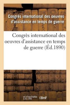Congr�s International Des Oeuvres d'Assistance En Temps de Guerre: Tenu � Paris, 1889 - Sciences Sociales (Paperback)