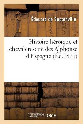 Histoire H�ro�que Et Chevaleresque Des Alphonse d'Espagne - Histoire (Paperback)