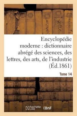 Encyclop�die Moderne, Dictionnaire Abr�g� Des Sciences, Des Lettres, Des Arts de l'Industrie Tome 14 - Generalites (Paperback)
