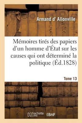 M�moires Tir�s Des Papiers d'Un Homme d'�tat, Causes Secr�tes Qui Ont D�termin� La Politique Tome 13 - Histoire (Paperback)