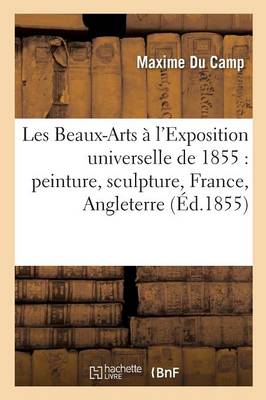 Les Beaux-Arts � l'Exposition Universelle de 1855, Peinture, Sculpture, France, Angleterre, Belgique - Arts (Paperback)