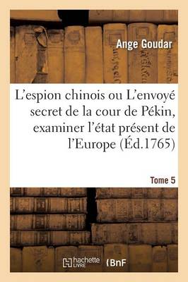 L'Espion Chinois Ou l'Envoy� Secret de la Cour de P�kin, Examiner l'�tat Pr�sent de l'Europe Tome 5 - Litterature (Paperback)