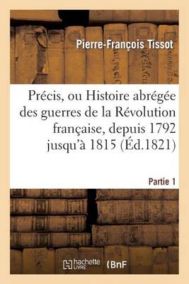Pr�cis, Ou Histoire Abr�g�e Des Guerres de la R�volution Fran�aise. Partie 1 - Sciences Sociales (Paperback)