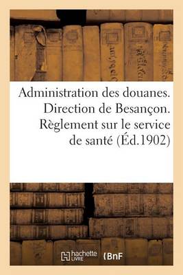 Administration Des Douanes. Direction de Besan�on. R�glement Sur Le Service de Sant� - Sciences Sociales (Paperback)