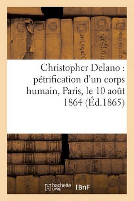 Christopher Delano: P�trification d'Un Corps Humain, Paris, Le 10 Ao�t 1864 - Histoire (Paperback)