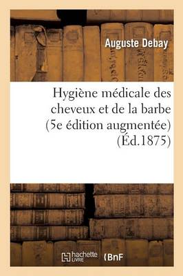 Hygi�ne M�dicale Des Cheveux Et de la Barbe. 5e �dition Augment�e d'Importantes D�couvertes - Sciences (Paperback)