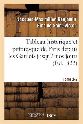 Tableau Historique Et Pittoresque de Paris Depuis Les Gaulois Jusqu' Nos Jours Tome 3-2 - Histoire (Paperback)