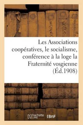 Les Associations Coop�ratives Et Le Socialisme, Conf�rence Faite � La Loge La Fraternit� Vosgienne - Sciences Sociales (Paperback)