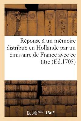 R�ponse � Un M�moire Distribu� En Hollande Par Un �missaire de France Avec Ce Titre - Histoire (Paperback)