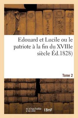 Edouard Et Lucile Ou Le Patriote � La Fin Du Xviiie Si�cle. Tome 2 - Litterature (Paperback)