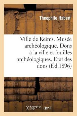 Ville de Reims. Mus�e Arch�ologique. Dons � La Ville Fouilles Arch�ologiques. Etat Des Dons Faits - Histoire (Paperback)
