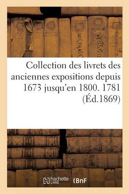 Collection Des Livrets Des Anciennes Expositions Depuis 1673 Jusqu'en 1800. Exposition de 1781 - Ga(c)Na(c)Ralita(c)S (Paperback)