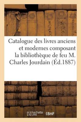 Catalogue Des Livres Anciens Et Modernes Composant La Biblioth�que de Feu M. Charles Jourdain - Ga(c)Na(c)Ralita(c)S (Paperback)