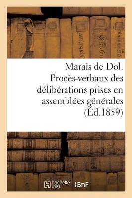 Marais de Dol. Proc�s-Verbaux Des D�lib�rations Prises En Assembl�es G�n�rales - Sciences Sociales (Paperback)