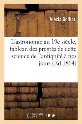 L'Astronomie Au 19e Si�cle, Tableau Des Progr�s de Cette Science de l'Antiquit� � Nos Jours - Sciences (Paperback)