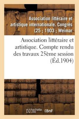 Association Litt raire Et Artistique. Compte Rendu Des Travaux 25 me Session - Litterature (Paperback)