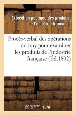 Proc�s-Verbal Des Op�rations Du Jury Nomm� Par Le Ministre de l'Int�rieur Produits de l'Industrie - Sciences Sociales (Paperback)