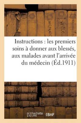 Instructions: Les Premiers Soins � Donner Aux Bless�s, Aux Malades Avant l'Arriv�e Du M�decin - Sciences (Paperback)