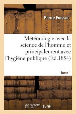 M�t�orologie Avec La Science de l'Homme Et Principalement Avec l'Hygi�ne Publique. Tome 1 - Sciences (Paperback)