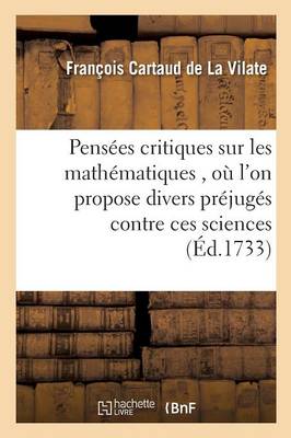 Pens�es Critiques Sur Les Math�matiques, O� l'On Propose Divers Pr�jug�s Contre Ces Sciences - Sciences (Paperback)