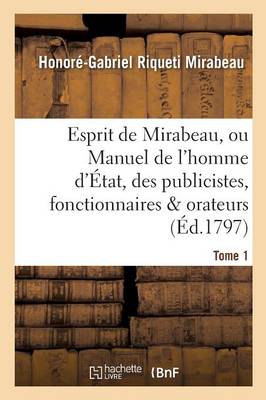 Esprit de Mirabeau, Ou Manuel de l'Homme d'�tat, Des Publicistes, Fonctionnaires Et Orateurs Tome 1 - Litterature (Paperback)