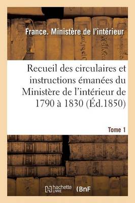 Recueil Des Circulaires Et Instructions �man�es Du Minist�re de l'Int�rieur de 1790 � 1830 Tome 1 - Sciences Sociales (Paperback)