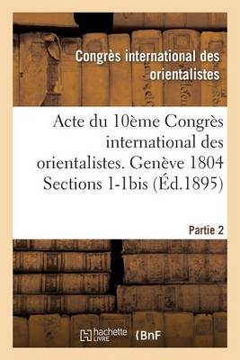 Acte Du 10�me Congr�s International Des Orientalistes. Gen�ve 1804 Sections 1-1bis Partie 2 - Histoire (Paperback)