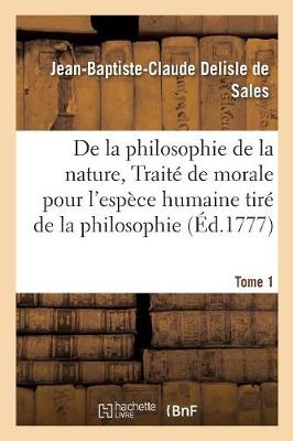 La Philosophie de la Nature, Trait� de Morale Pour l'Esp�ce Humaine Tir� de la Philosophie Tome 1 - Philosophie (Paperback)