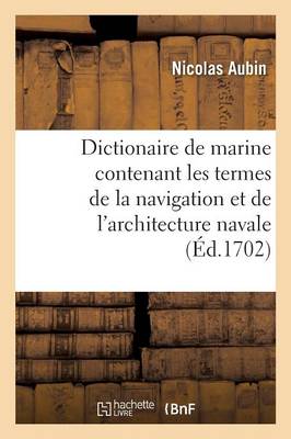 Dictionaire de Marine Contenant Les Termes de la Navigation Et de l'Architecture Navale - Savoirs Et Traditions (Paperback)