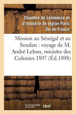 Mission Au S�n�gal Et Au Soudan, Voyage de M. Andr� Lebon, Ministre Des Colonies Octobre 1897 - Histoire (Paperback)
