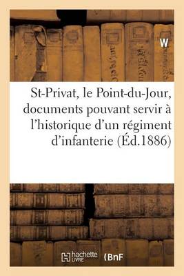 Saint-Privat, Le Point-Du-Jour: Documents Pouvant Servir � l'Historique d'Un R�giment d'Infanterie - Histoire (Paperback)