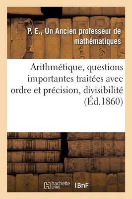 Arithm�tique, 2 Questions Importantes Trait�es Avec Beaucoup d'Ordre Et de Pr�cision, Divisibilit� - Sciences (Paperback)