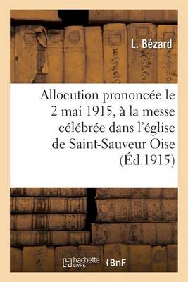 Allocution Prononc�e Le 2 Mai 1915, � La Messe C�l�br�e Dans l'�glise de Saint-Sauveur Oise - Litterature (Paperback)