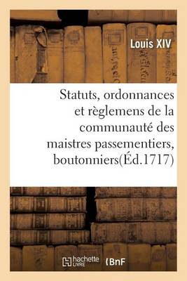 Statuts, Ordonnances Et R�glemens de la Communaut� Des Maistres Passementiers, Boutonniers - Sciences Sociales (Paperback)