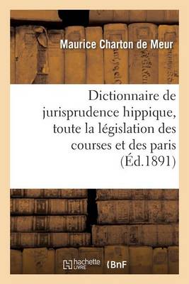 Dictionnaire de Jurisprudence Hippique, Contenant Toute La L�gislation Des Courses Et Des Paris - Sciences Sociales (Paperback)