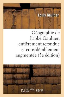G�ographie de l'Abb� Gaultier: Enti�rement Refondue Et Consid�rablement Augment�e 5e �dition - Histoire (Paperback)
