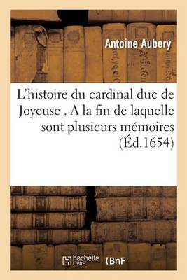 L'Histoire Du Cardinal Duc de Joyeuse . a la Fin de Laquelle Sont Plusieurs M�moires, Lettres - Litterature (Paperback)