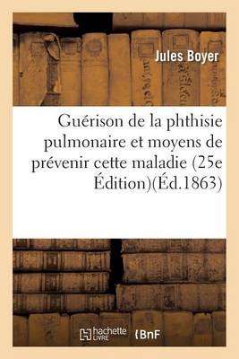 Gu�rison de la Phthisie Pulmonaire Et Moyens de Pr�venir Cette Maladie Edition 25 - Sciences (Paperback)