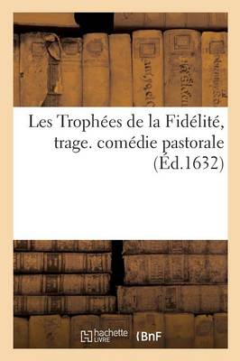 Les Troph�es de la Fid�lit�, Trage. Com�die Pastorale - Litterature (Paperback)