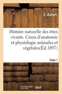 Histoire Naturelle Des �tres Vivants. Cours d'Anatomie Et Physiologie Animales Et V�g�tales Tome 1 - Sciences Sociales (Paperback)