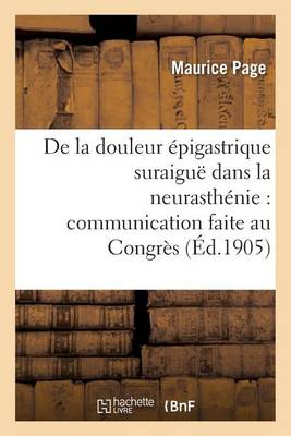 de la Douleur �pigastrique Suraigu� Dans La Neurasth�nie: Congr�s Des M�decins Ali�nistes - Sciences (Paperback)
