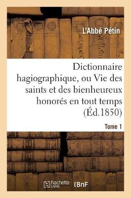 Dictionnaire Hagiographique, Ou Vie Des Saints Et Des Bienheureux Honor�s En Tout Temps Tome 1 - Religion (Paperback)