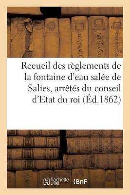 Recueil Des R glements de la Fontaine d'Eau Sal e de Salies, Arr t s Du Conseil d'Etat Du Roi - Sciences Sociales (Paperback)