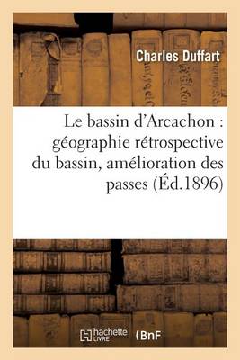 Le Bassin d'Arcachon: G�ographie R�trospective Du Bassin, Am�lioration Des Passes - Histoire (Paperback)