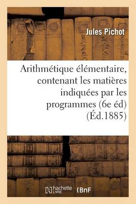 Arithmetique Elementaire, Contenant Les Matieres Indiquees Par Les Programmes Du 22 Janvier 1885 - Sciences Sociales (Paperback)