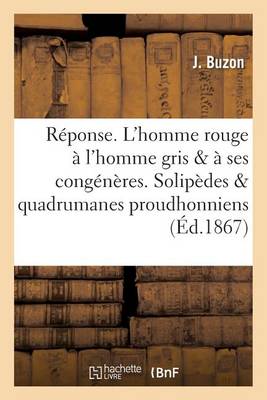 R�ponse. l'Homme Rouge � l'Homme Gris Et � Ses Cong�n�res. Solip�des Et Quadrumanes Proudhonniens - Histoire (Paperback)
