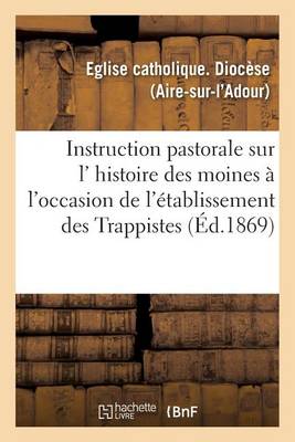 Instruction Pastorale Sur L' Histoire Des Moines, � l'Occasion de l'�tablissement Des Trappistes - Litterature (Paperback)