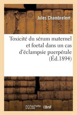 Toxicit� Du S�rum Maternel Et Foetal Dans Un Cas d'�clampsie Puerp�rale - Sciences (Paperback)