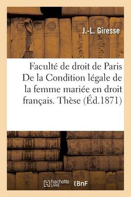 Faculte de Droit de Paris. Condition Legale de la Femme Mariee En Droit Francais. These - Sciences Sociales (Paperback)